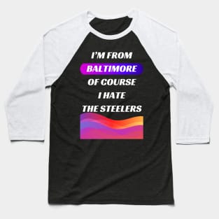 I'M BALTIMORE OF COURSE I HATE THE STEELERS DESIGN Baseball T-Shirt